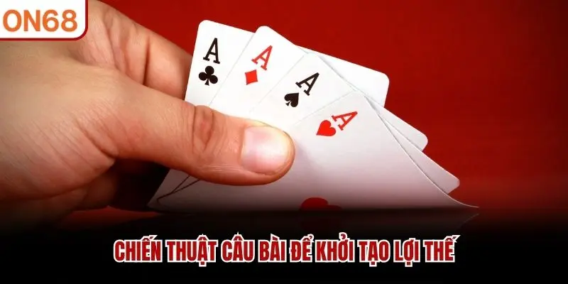 Chiến thuật câu bài để khởi tạo lợi thế
