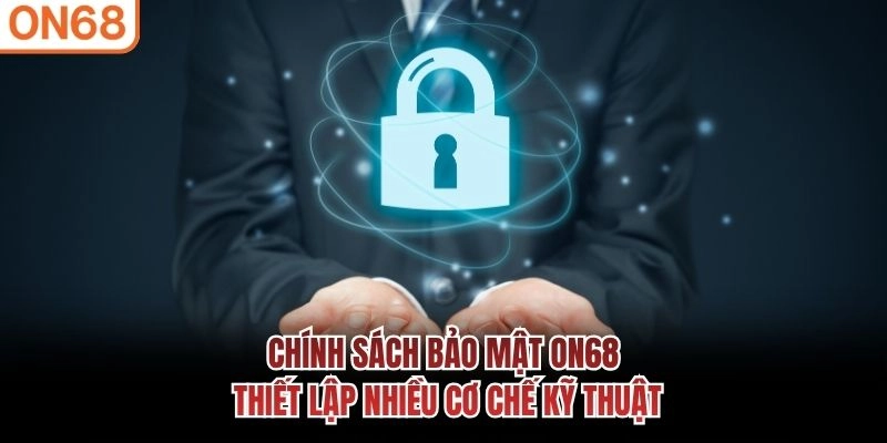 Chính sách bảo mật ON68 thiết lập nhiều cơ chế kỹ thuật