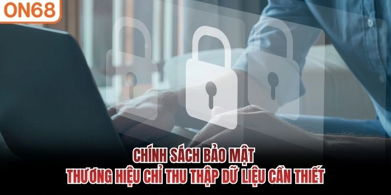 Chính sách bảo mật thương hiệu chỉ thu thập dữ liệu cần thiết