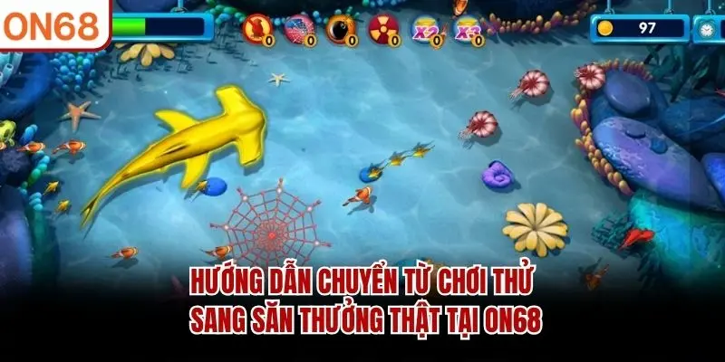 Hướng dẫn chuyển từ chơi thử sang săn thưởng thật tại ON68