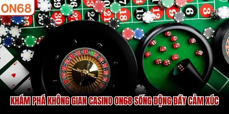 Khám phá không gian Casino ON68 sống động đầy cảm xúc