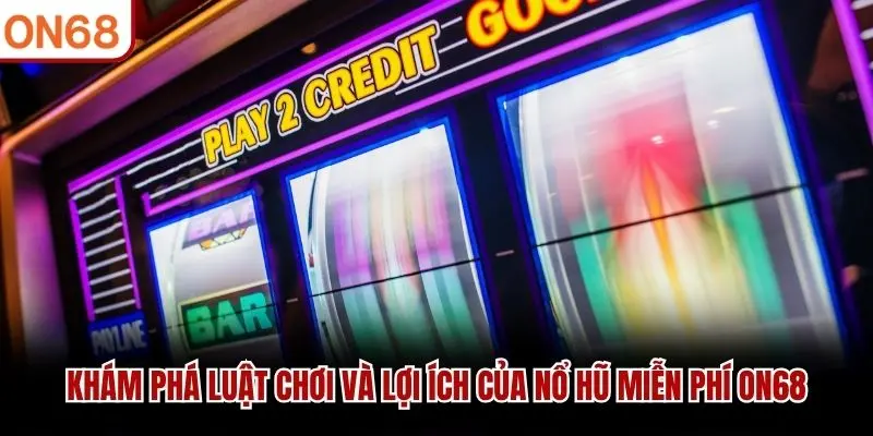 Khám phá luật chơi và lợi ích của Nổ Hũ Miễn Phí ON68