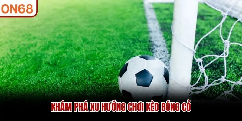 Khám phá xu hướng chơi kèo bóng cỏ