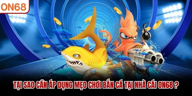 Tại sao cần áp dụng mẹo chơi bắn cá tại nhà cái ON68 ?