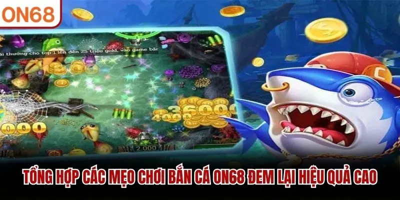 Tổng hợp các mẹo chơi bắn cá ON68 đem lại hiệu quả cao