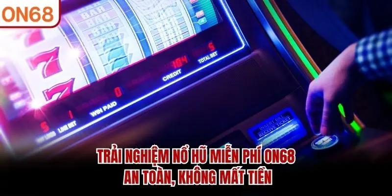 Trải nghiệm Nổ Hũ Miễn Phí ON68 an toàn, không mất tiền