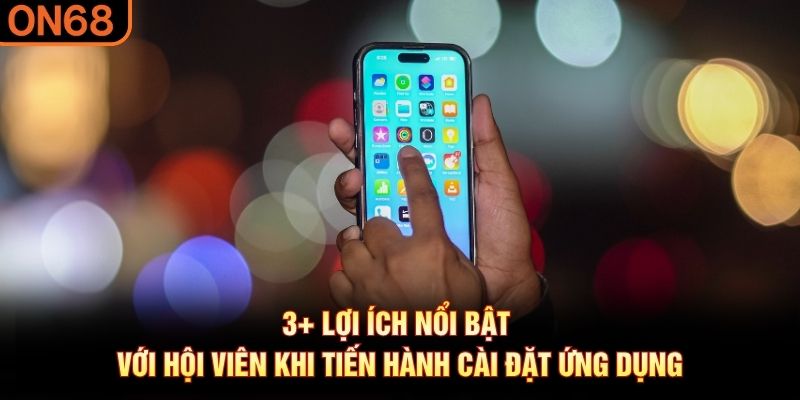 3+ lợi ích nổi bật với hội viên khi tiến hành cài đặt ứng dụng