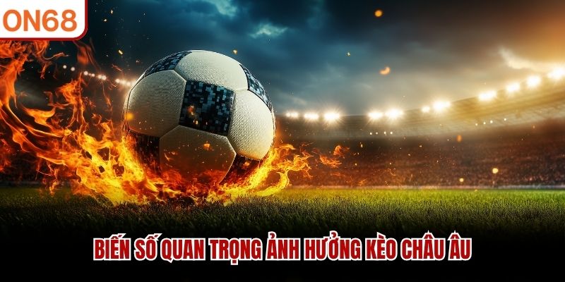 Biến số quan trọng ảnh hưởng kèo châu Âu