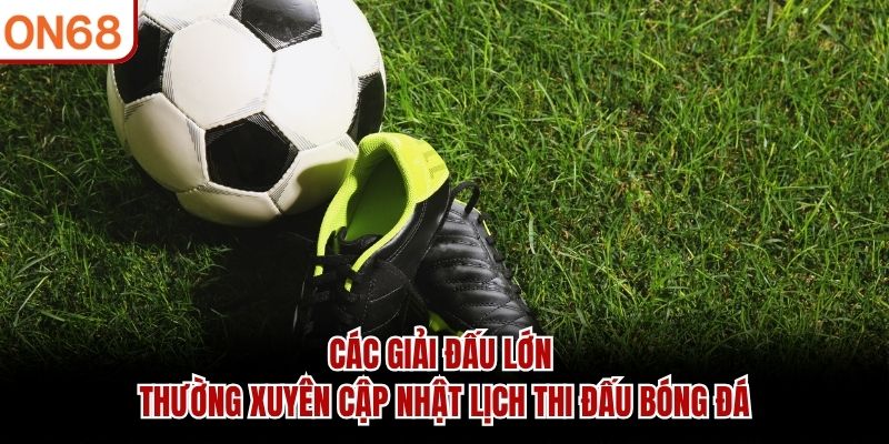 Các giải đấu lớn thường xuyên cập nhật lịch thi đấu bóng đá