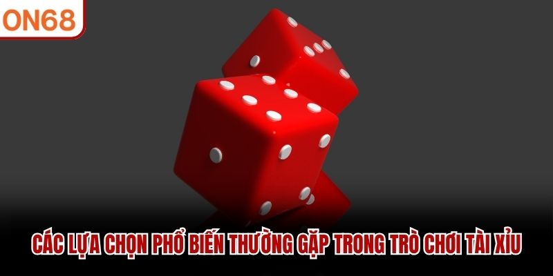 Các lựa chọn phổ biến thường gặp trong trò chơi tài xỉu