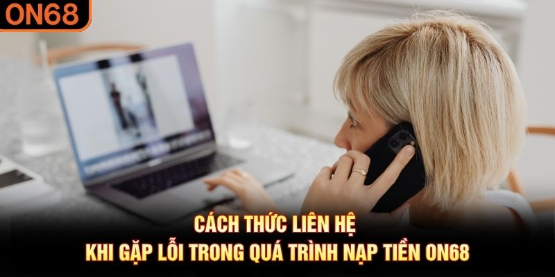 Cách thức liên hệ khi gặp lỗi trong quá trình nạp tiền ON68