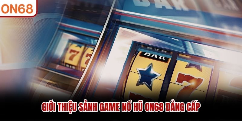 Giới thiệu sảnh game nổ hũ ON68 đẳng cấp