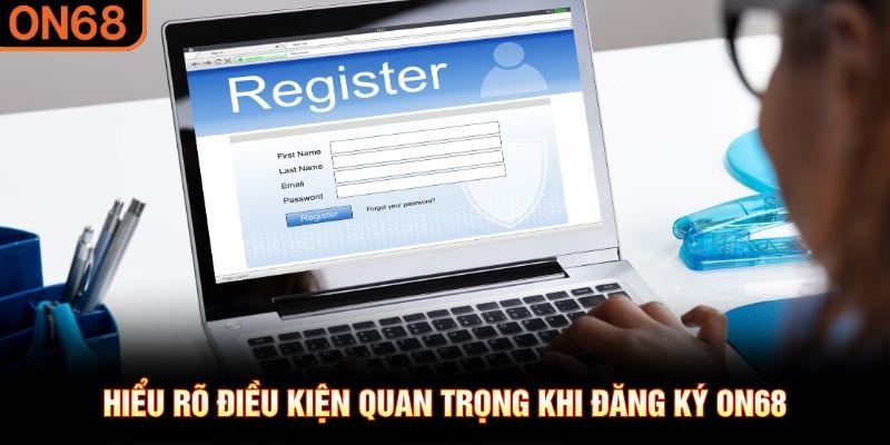 Hiểu rõ điều kiện quan trọng khi đăng ký ON68