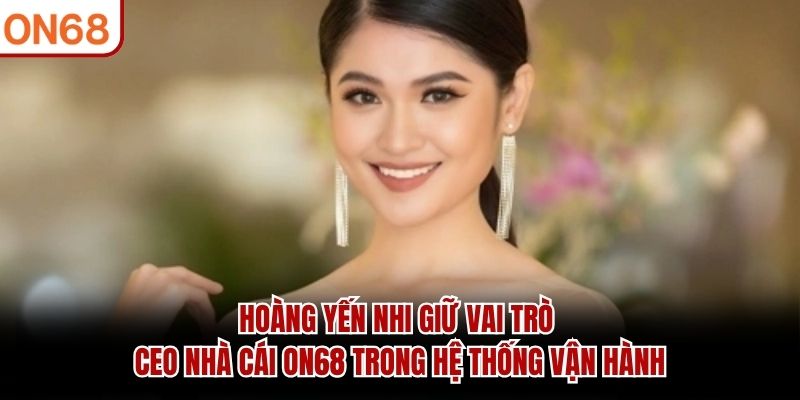 Hoàng Yến Nhi giữ vai trò CEO nhà cái ON68 trong hệ thống vận hành