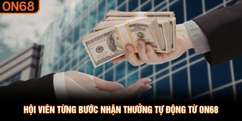 Hội viên từng bước nhận thưởng tự động từ ON68