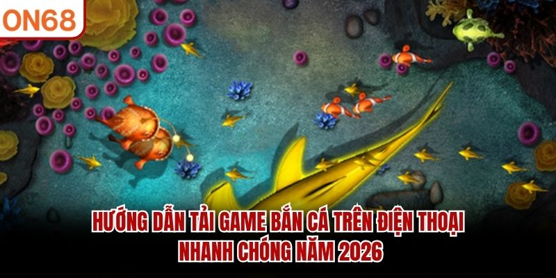 Hướng dẫn tải game bắn cá trên điện thoại nhanh chóng năm 2026