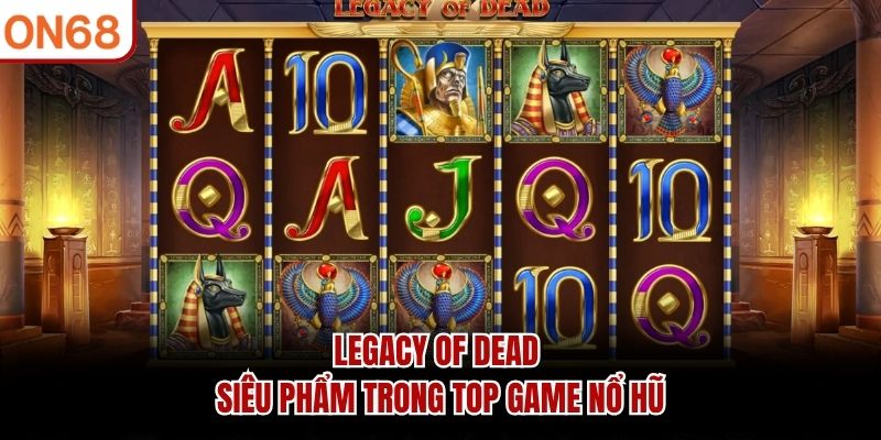 Legacy of Dead - Siêu phẩm trong top game nổ hũ