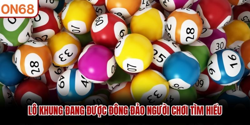 Lô khung đang được đông đảo người chơi tìm hiểu