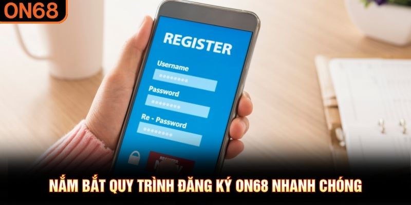 Nắm bắt quy trình đăng ký ON68 nhanh chóng