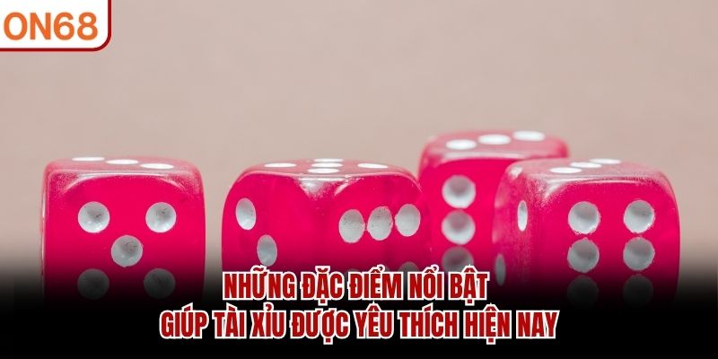 Những đặc điểm nổi bật giúp tài xỉu được yêu thích hiện nay