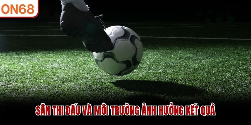 Sân thi đấu và môi trường ảnh hưởng kết quả 