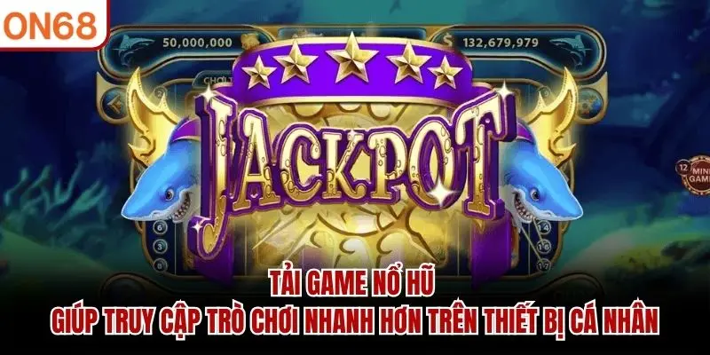 Tải game nổ hũ giúp truy cập trò chơi nhanh hơn trên thiết bị cá nhân