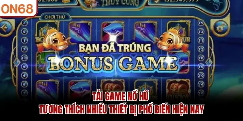 Tải game nổ hũ tương thích nhiều thiết bị phổ biến hiện nay