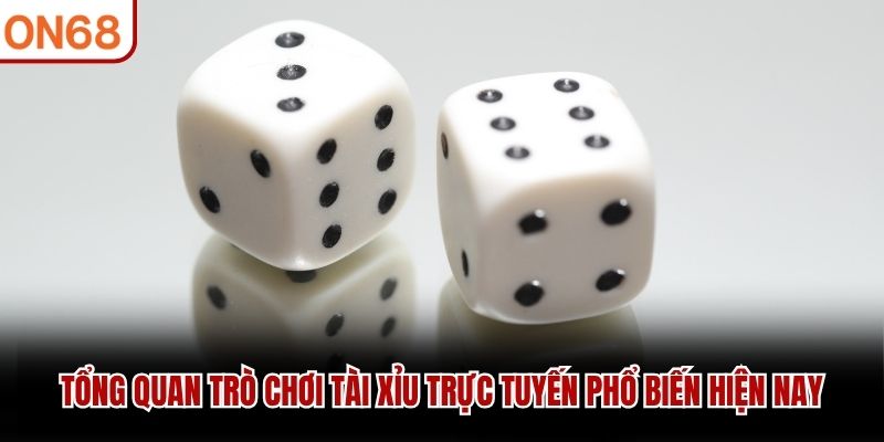Tổng quan trò chơi tài xỉu trực tuyến phổ biến hiện nay