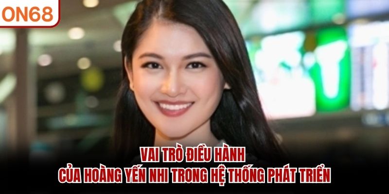Vai trò điều hành của Hoàng Yến Nhi trong hệ thống phát triển